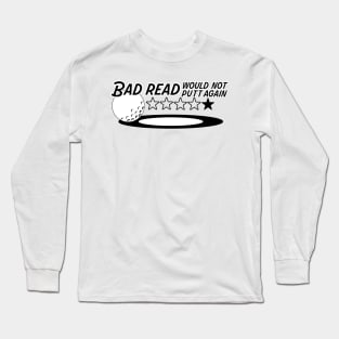 Bad read. Bad Putt. Long Sleeve T-Shirt